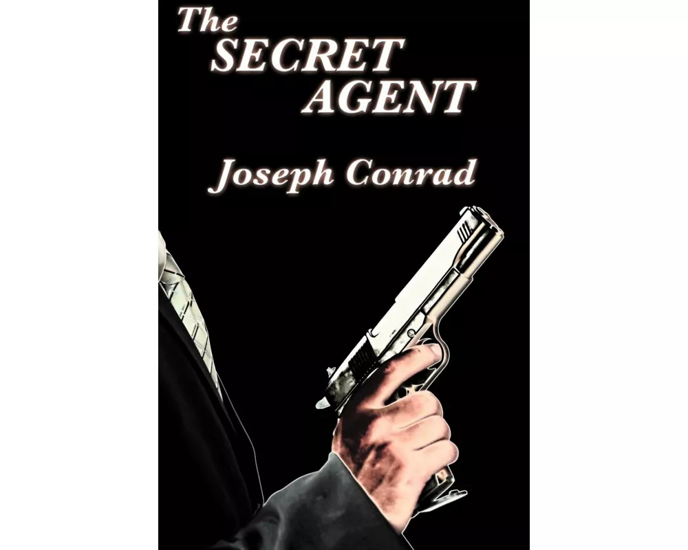 The Secret Agent - A Classic Spy Novel of Anarchism, Terrorism, and Political Intrigue in London