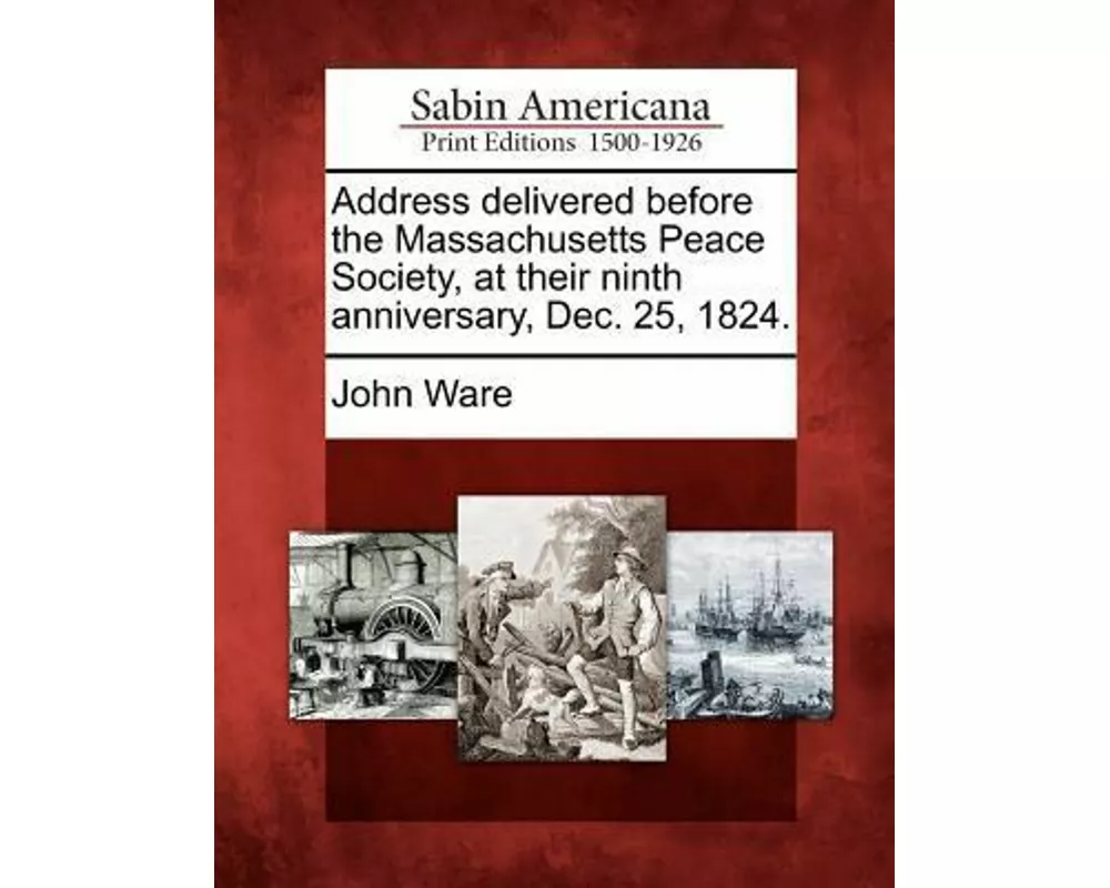 Address Delivered Before the Massachusetts Peace Society, at Their Ninth Anniversary, Dec. 25, 1824