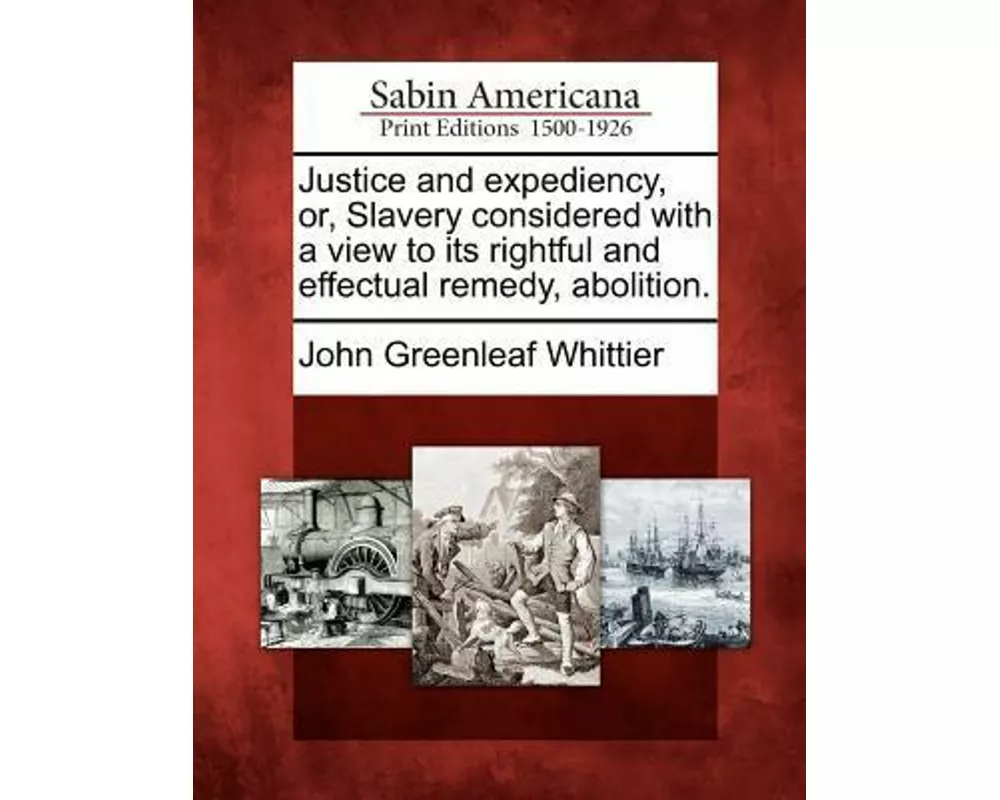 Justice and Expediency, Or, Slavery Considered with a View to Its Rightful and Effectual Remedy, Abolition