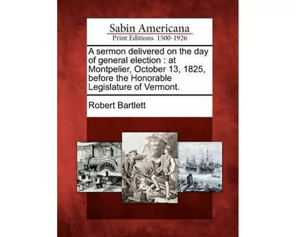 A Sermon Delivered on the Day of General Election: At Montpelier, October 13, 1825, Before the Honorable Legislature of Vermont