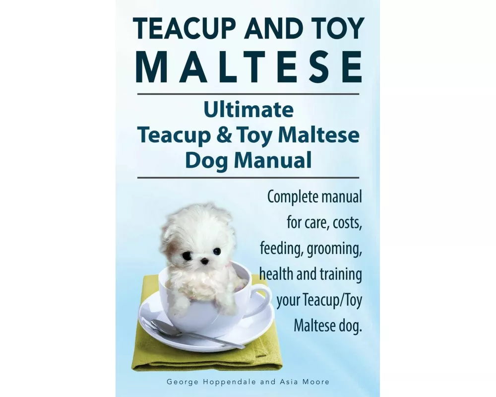 Teacup Maltese and Toy Maltese Dogs. Ultimate Teacup & Toy Maltese Book. Complete manual for care, costs, feeding, grooming, health and training your