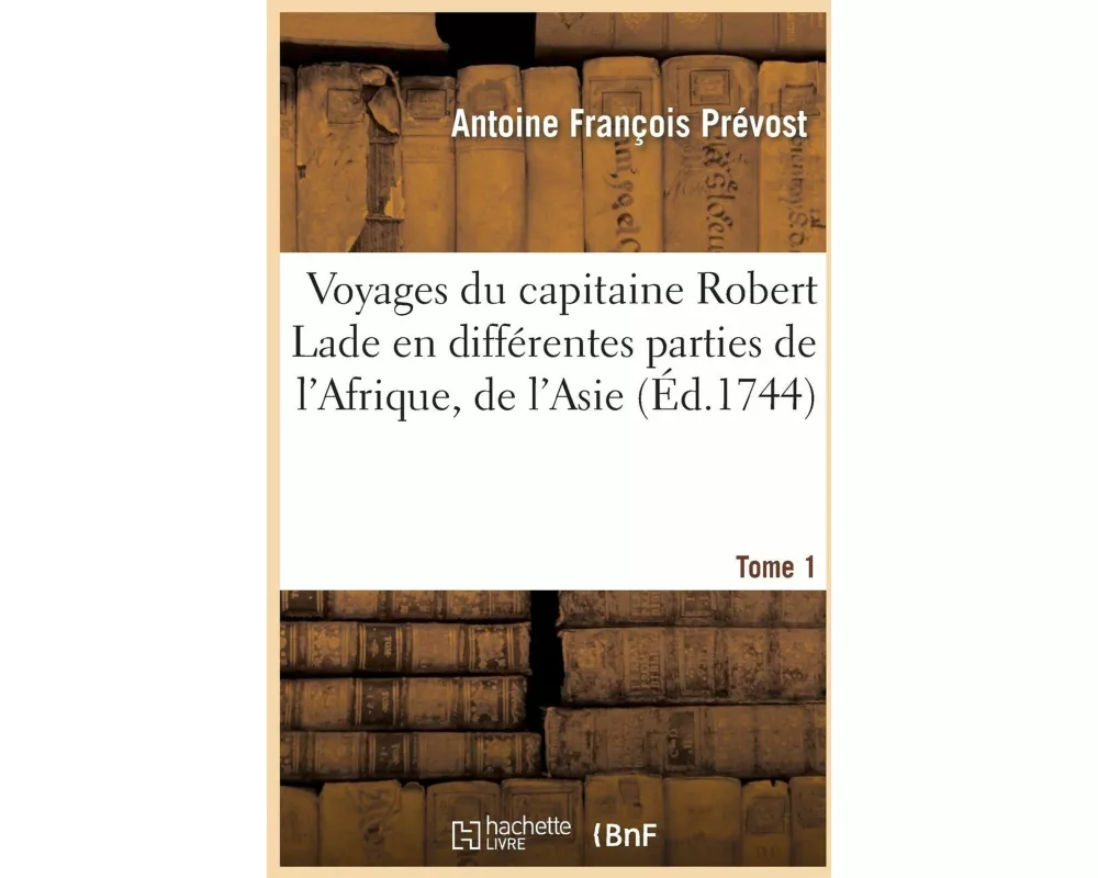 Voyages Du Capitaine Robert Lade En Différentes Parties de l'Afrique, de l'Asie Et de l'Amérique.T1
