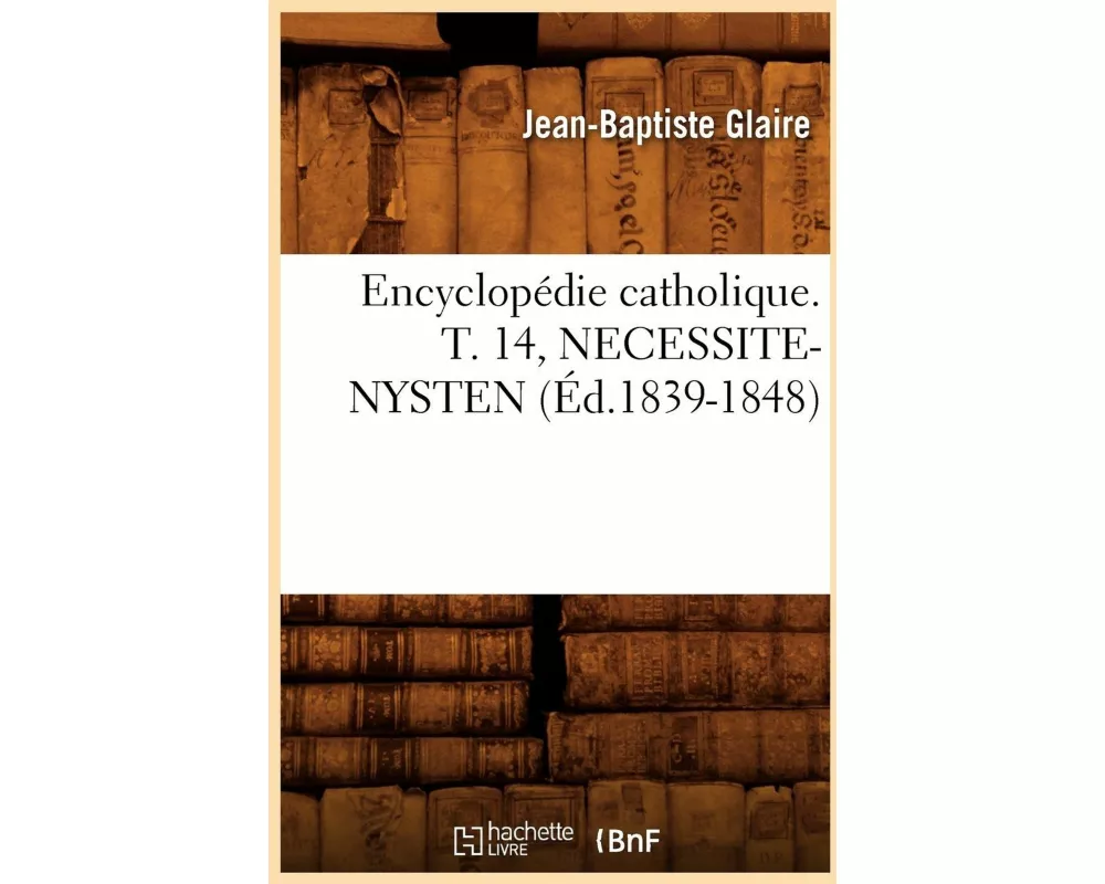 Encyclopédie catholique. T. 14, NECESSITE-NYSTEN (Éd.1839-1848)