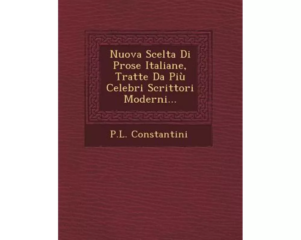 Nuova Scelta Di Prose Italiane, Tratte Da Piu Celebri Scrittori Moderni