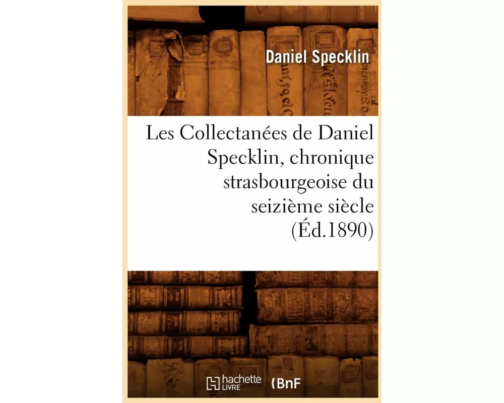 Les Collectanées de Daniel Specklin, Chronique Strasbourgeoise Du Seizième Siècle (Éd.1890)
