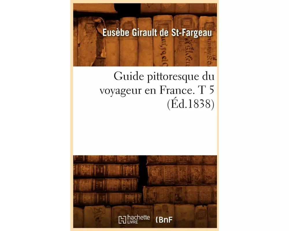 Guide Pittoresque Du Voyageur En France. T 5 (Éd.1838)
