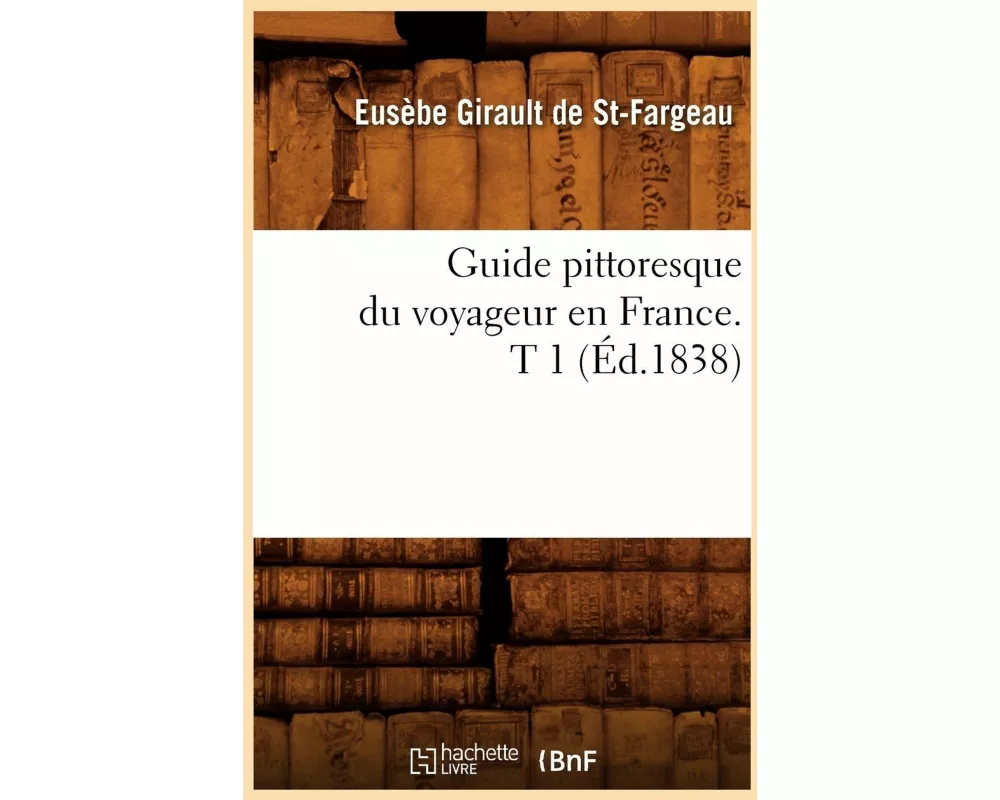 Guide Pittoresque Du Voyageur En France. T 1 (Éd.1838)