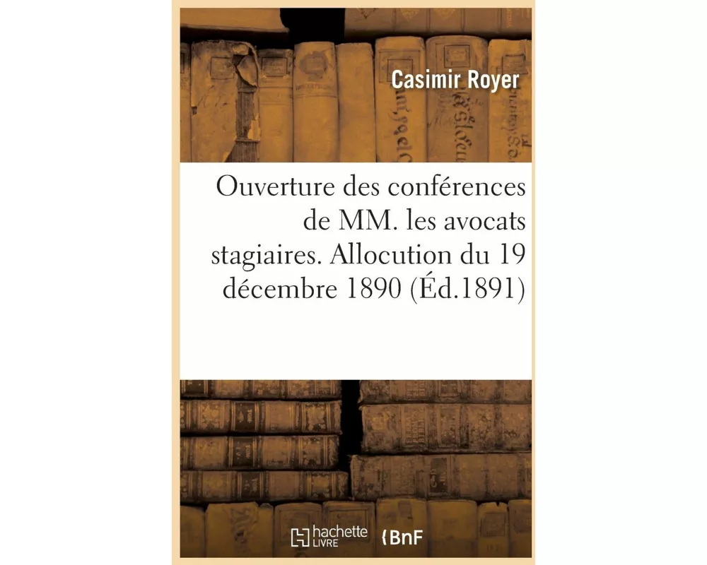 Ouverture Des Conférences de MM. Les Avocats Stagiaires. Allocution Du 19 Décembre 1890