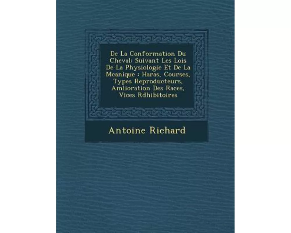 De La Conformation Du Cheval: Suivant Les Lois De La Physiologie Et De La M�canique: Haras, Courses, Types Reproducteurs, Am�lioration