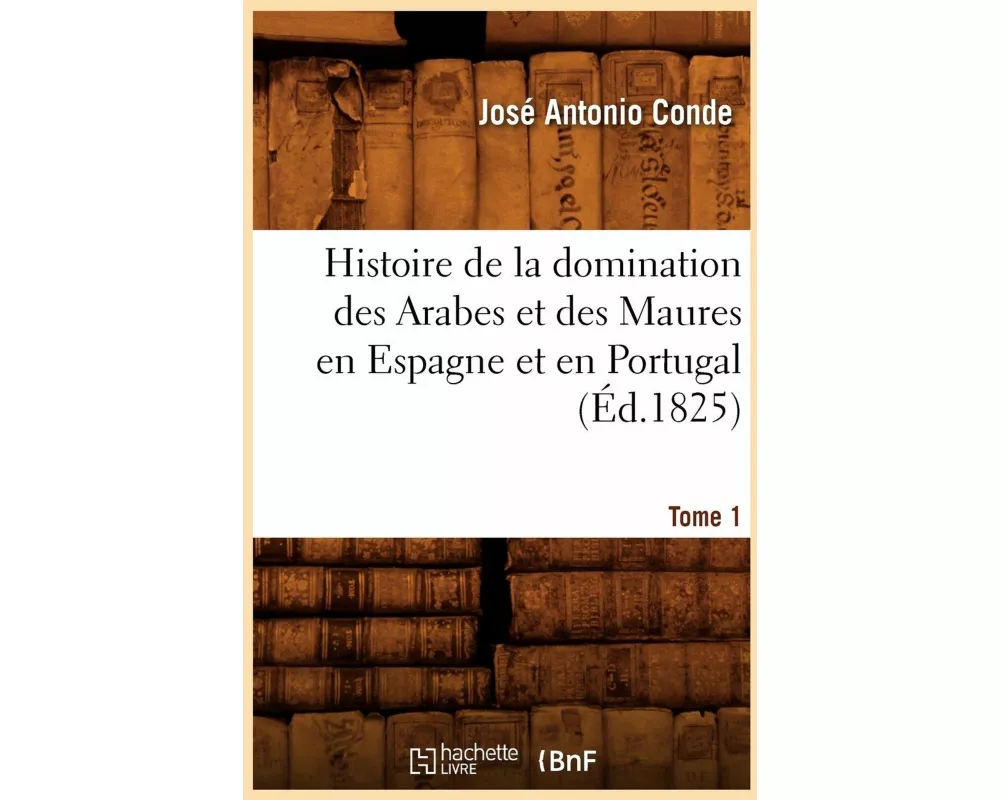 Histoire de la Domination Des Arabes Et Des Maures En Espagne Et En Portugal. Tome 1 (Éd.1825)
