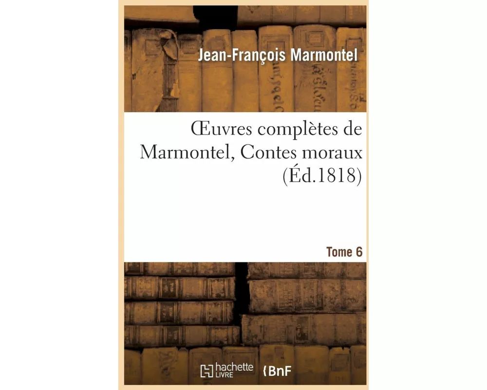 Oeuvres Complètes de Marmontel, Tome 6 Contes Moraux