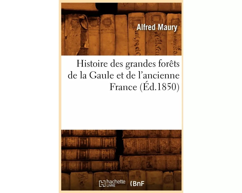 Histoire des grandes forêts de la Gaule et de l'ancienne France (Éd.1850)