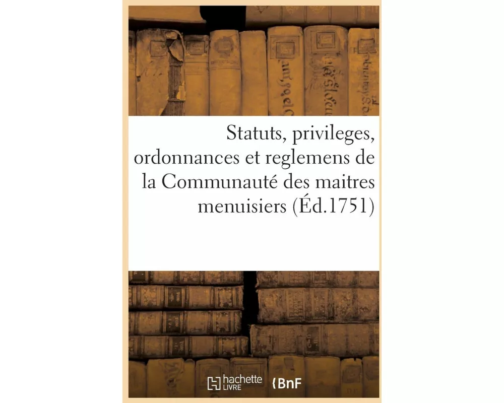 Statuts, privileges, ordonnances et reglemens de la Communauté des maitres menuisiers