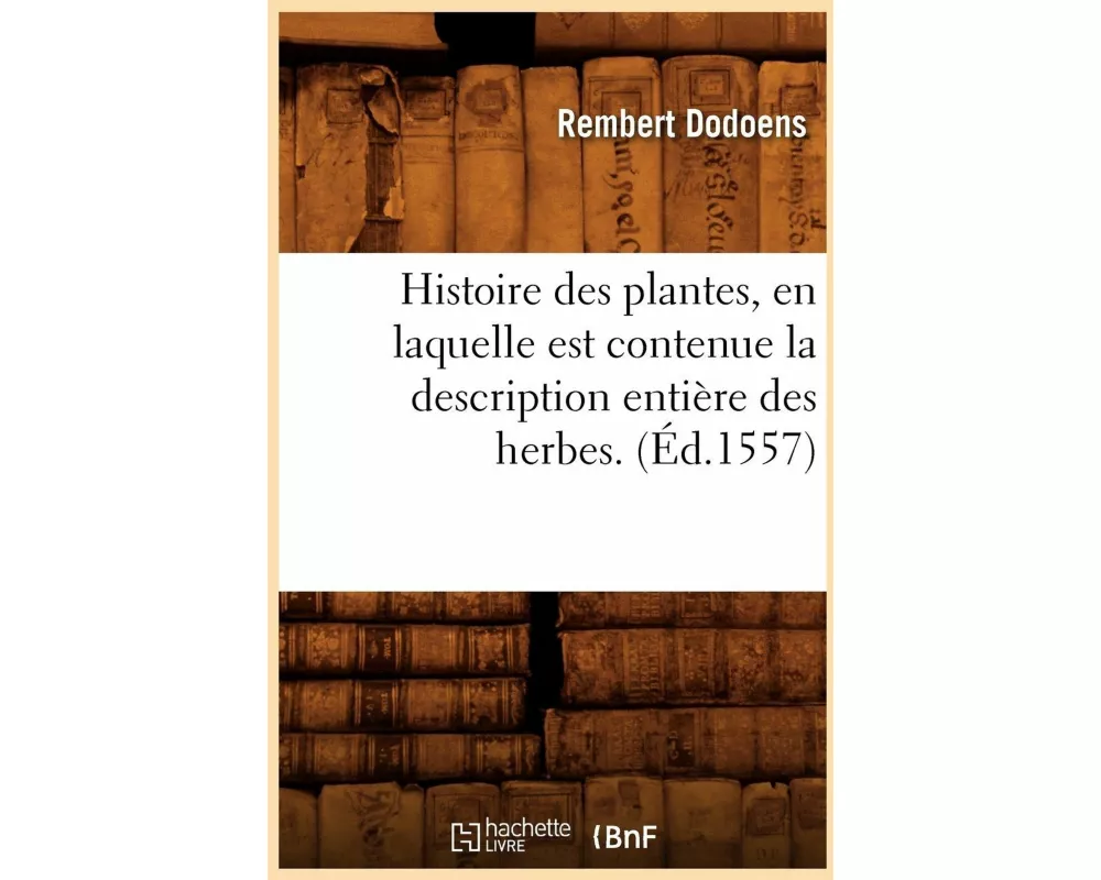 Histoire Des Plantes, En Laquelle Est Contenue La Description Entière Des Herbes. (Éd.1557)