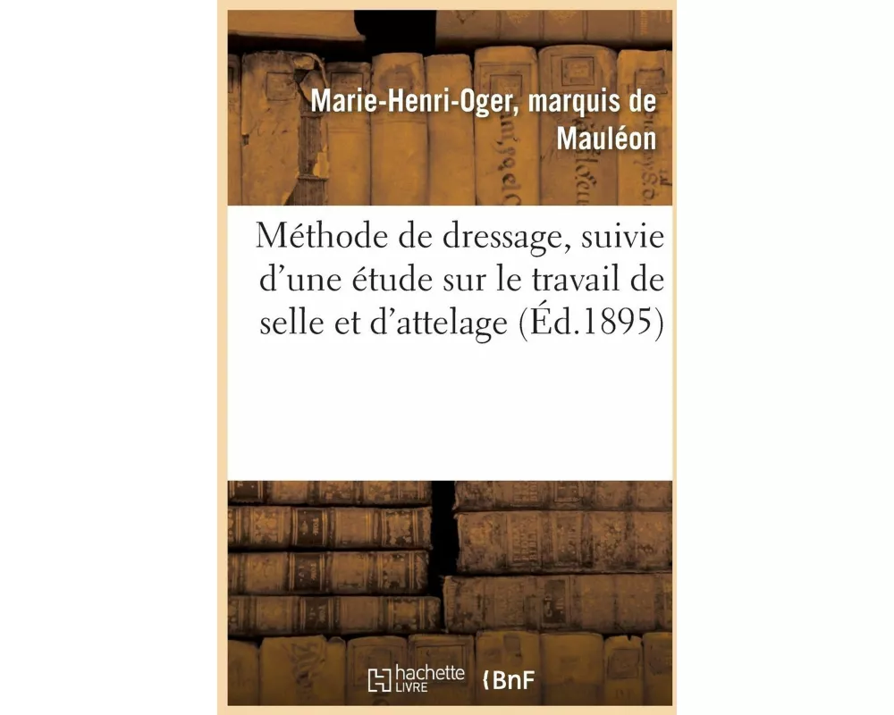 Méthode de Dressage, Suivie d'Une Étude Sur Le Travail de Selle Et d'Attelage
