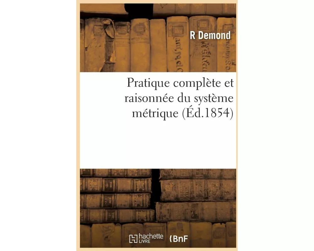 Pratique Complète Et Raisonnée Du Système Métrique