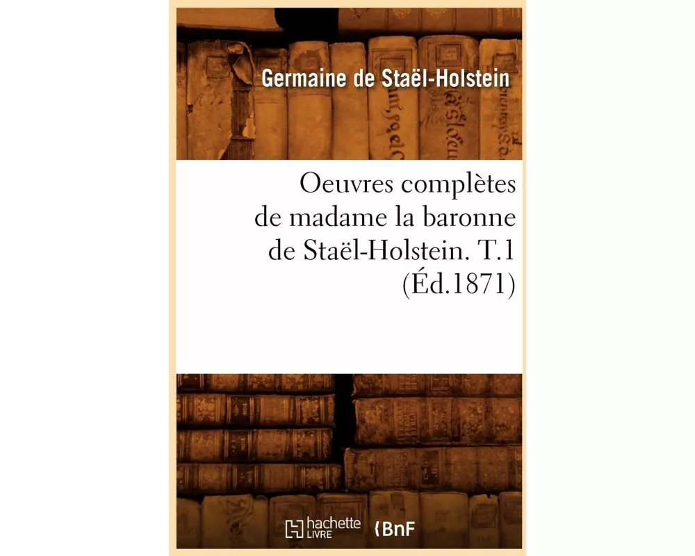 Oeuvres Complètes de Madame La Baronne de Staël-Holstein. T.1 (Éd.1871)
