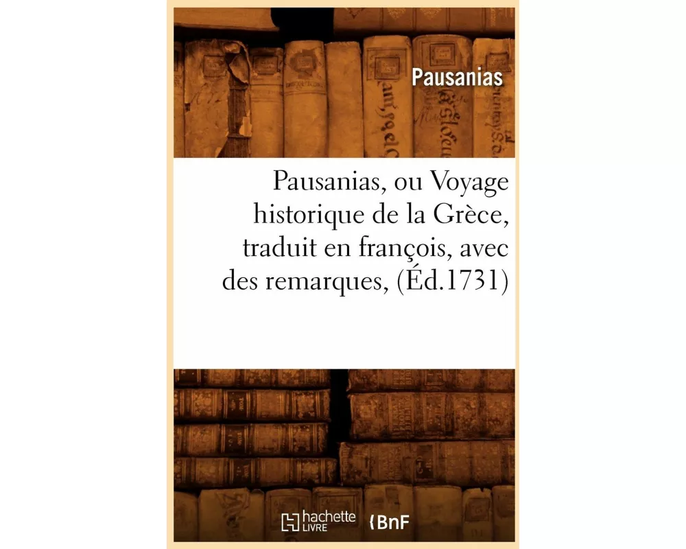 Pausanias, ou Voyage historique de la Grèce , traduit en françois, avec des remarques, (Éd.1731)
