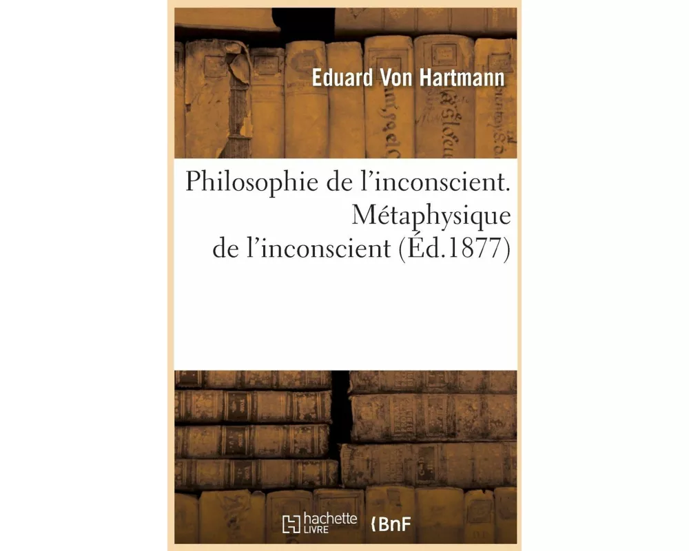 Philosophie de l'inconscient. Métaphysique de l'inconscient (Éd.1877)