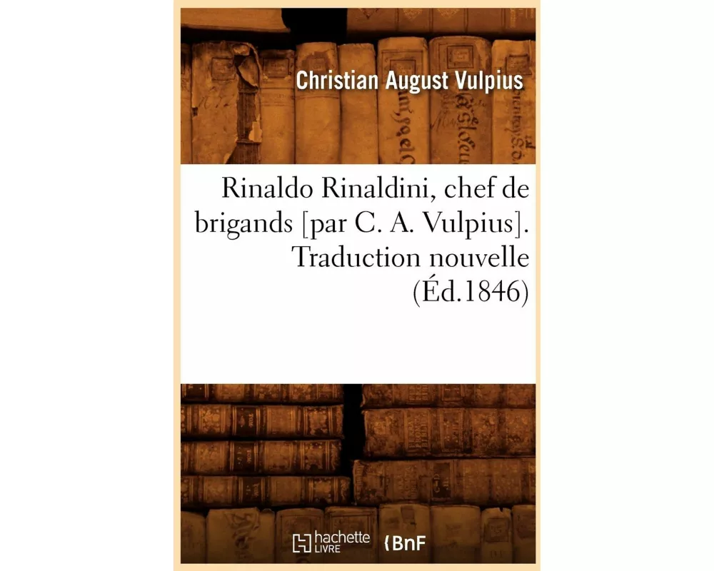Rinaldo Rinaldini, chef de brigands [par C. A. Vulpius]. Traduction nouvelle (Éd.1846)
