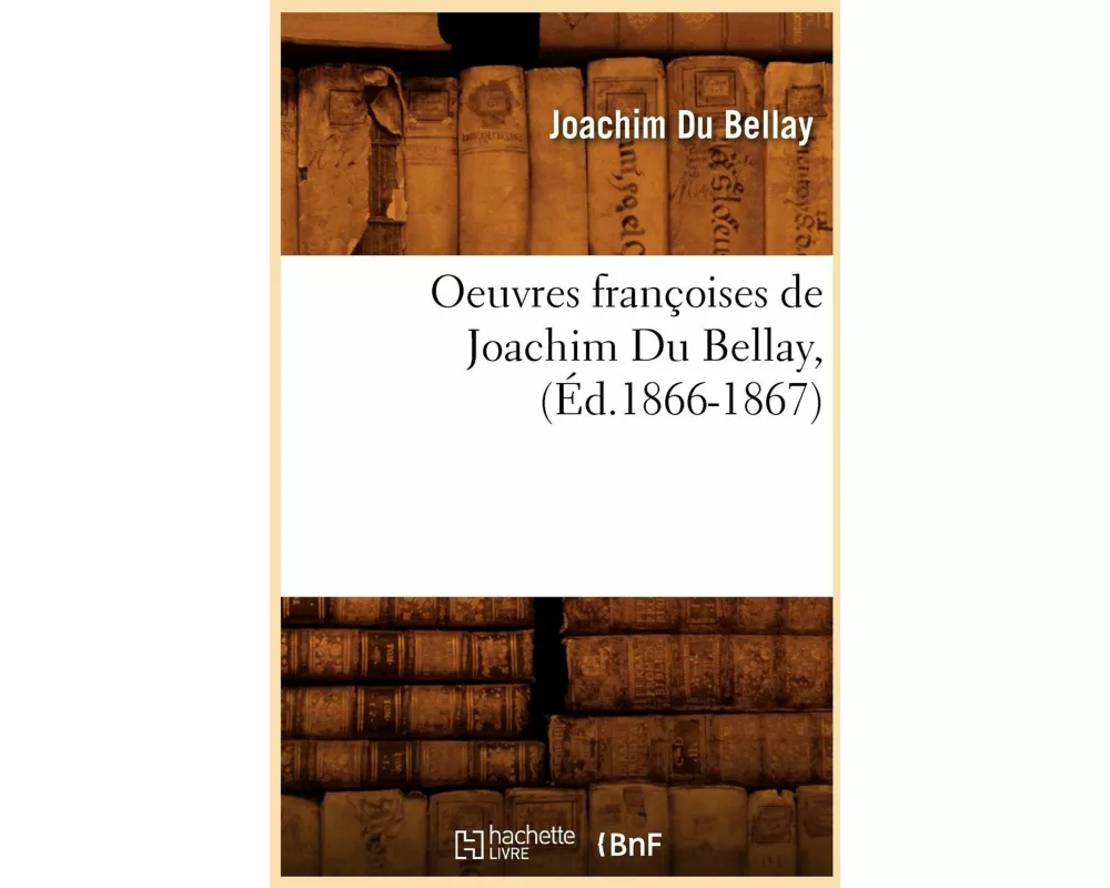 Oeuvres françoises de Joachim Du Bellay, (Éd.1866-1867)