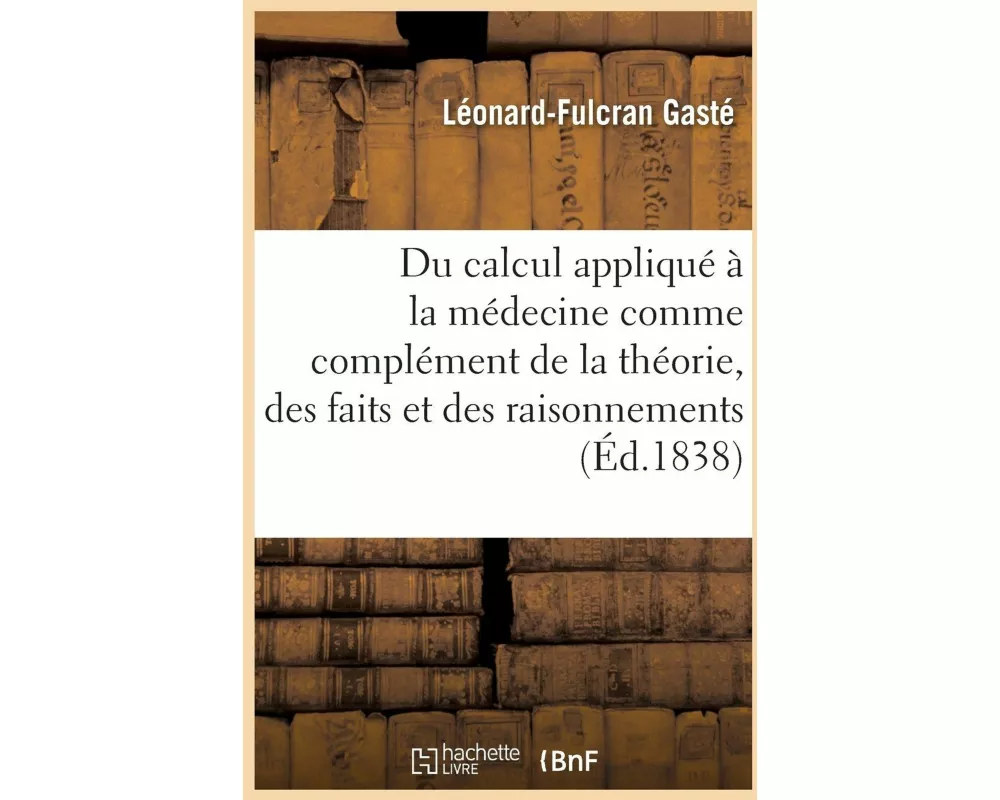 Du Calcul Appliqué À La Médecine Comme Complément de la Théorie, Des Faits Et Des Raisonnements