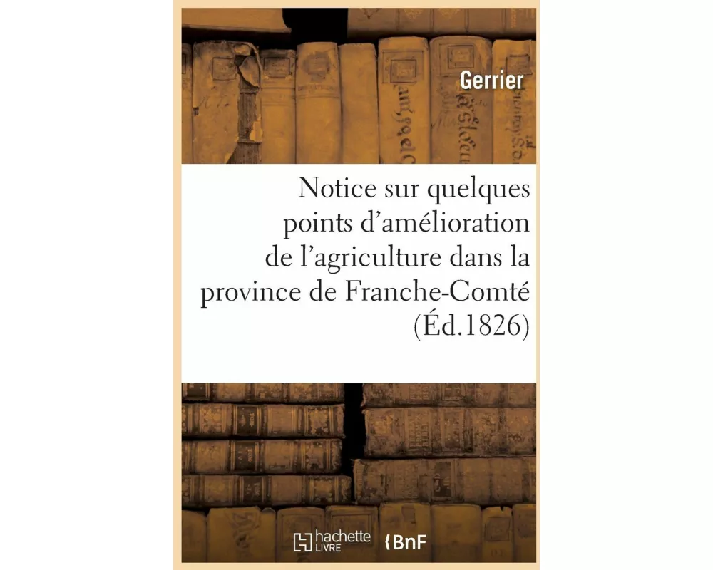 Notice Sur Quelques Points d'Amélioration de l'Agriculture Dans La Province de Franche-Comté