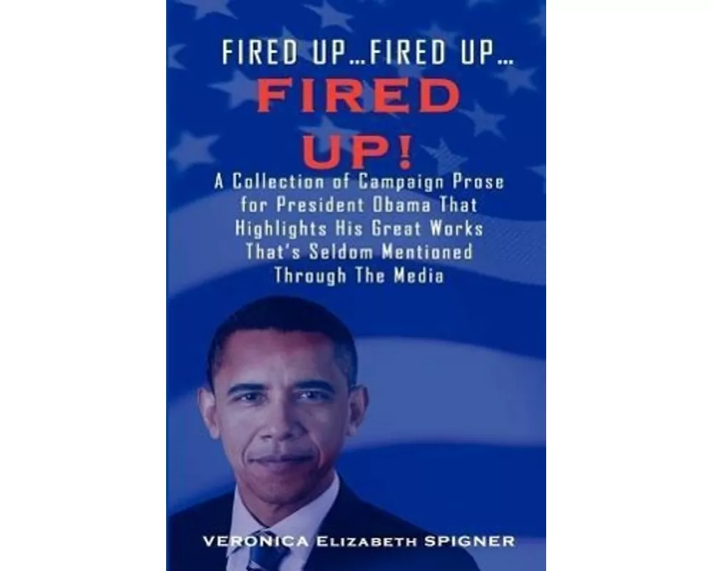 Fired Up...Fired Up....Fired Up! a Collection of Campaign Prose for President Obama That Highlight His Great Works That's Seldom Mentioned Through the