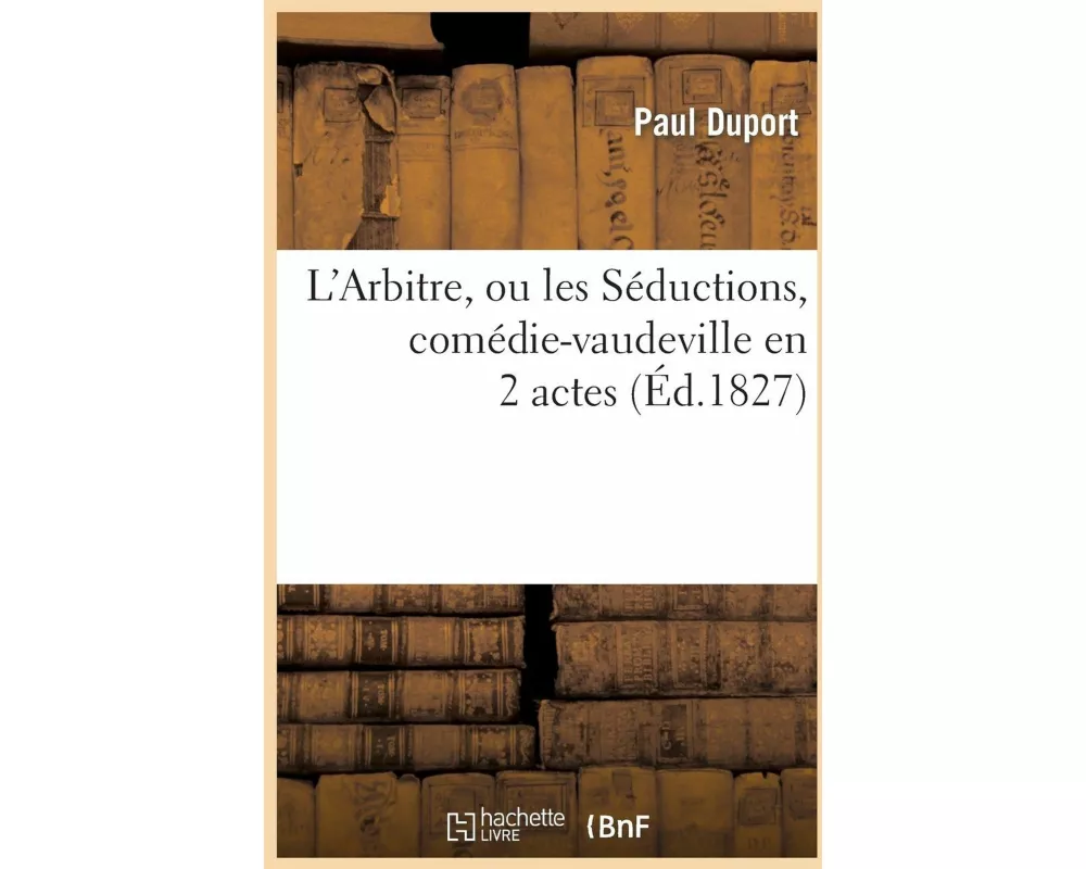 L'Arbitre, ou les Séductions, comédie-vaudeville en 2 actes