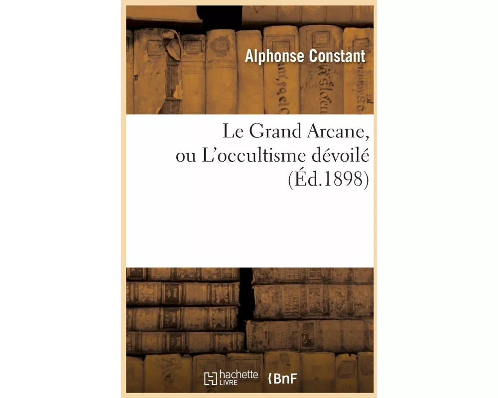 Le Grand Arcane, ou L'occultisme dévoilé (Éd.1898)
