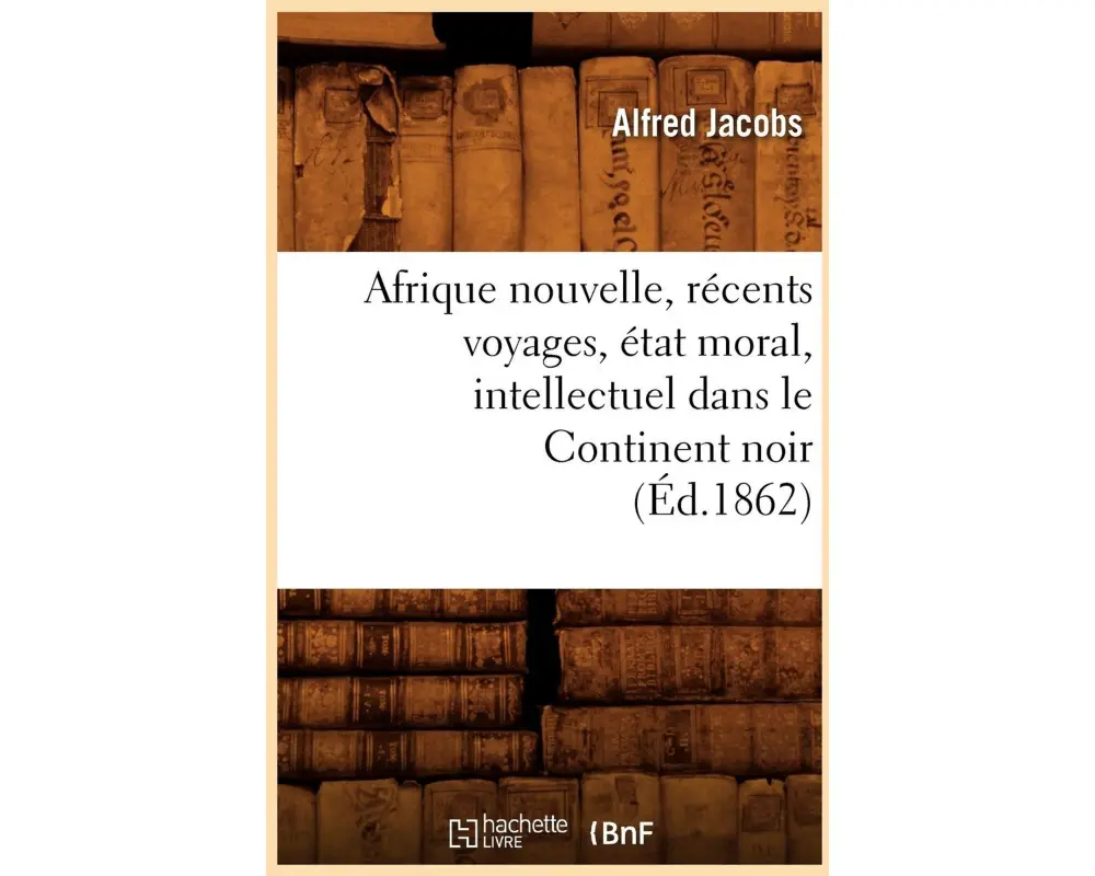 Afrique nouvelle, récents voyages, état moral, intellectuel dans le Continent noir (Éd.1862)