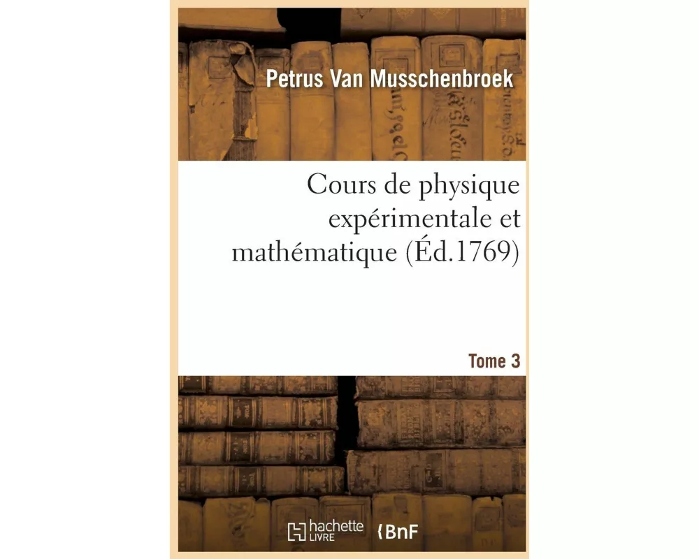Cours de Physique Expérimentale Et Mathématique. Tome 3
