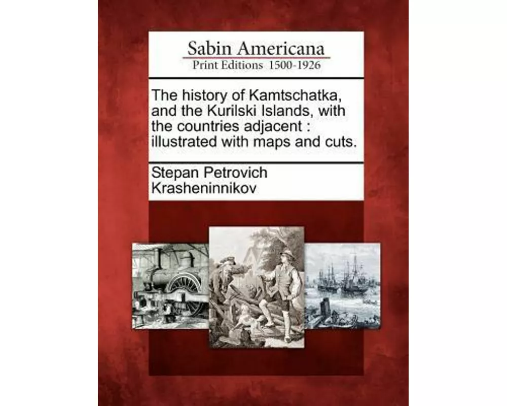 The History of Kamtschatka, and the Kurilski Islands, with the Countries Adjacent: Illustrated with Maps and Cuts