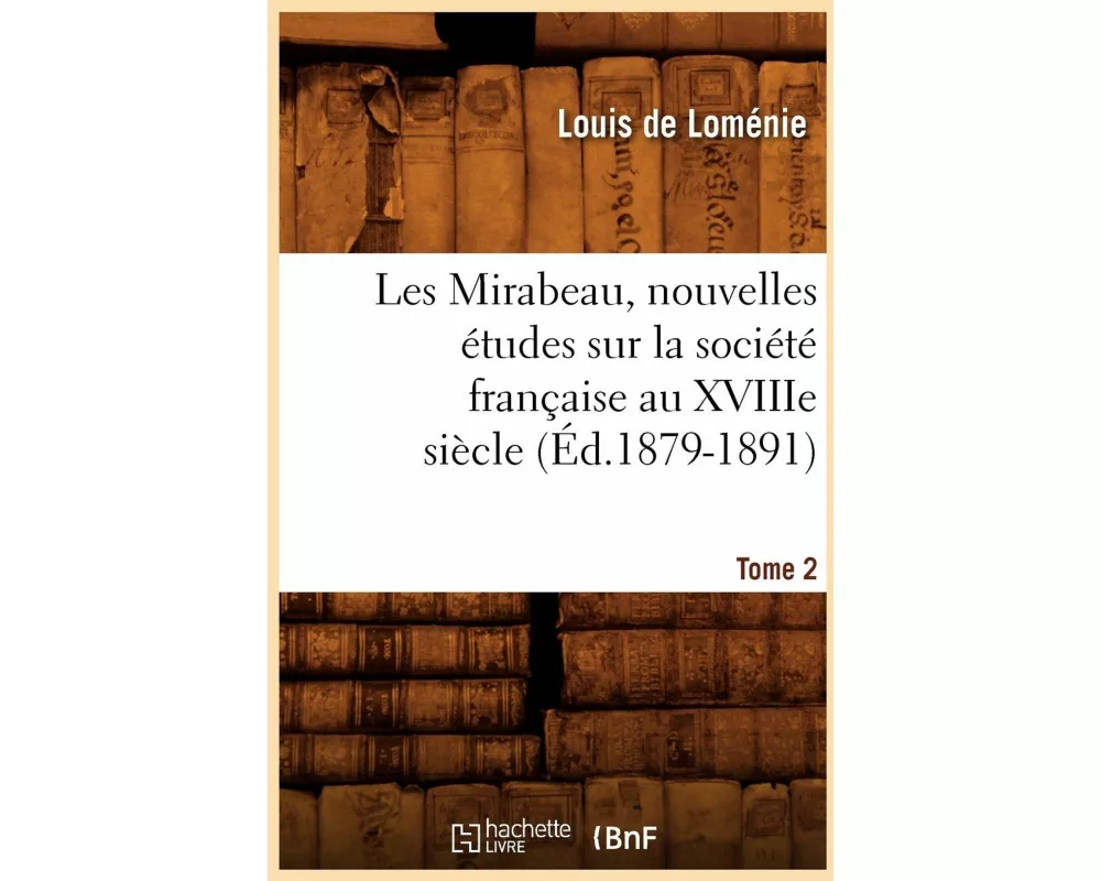 Les Mirabeau, nouvelles études sur la société française au XVIIIe siècle. Tome 2 (Éd.1879-1891)
