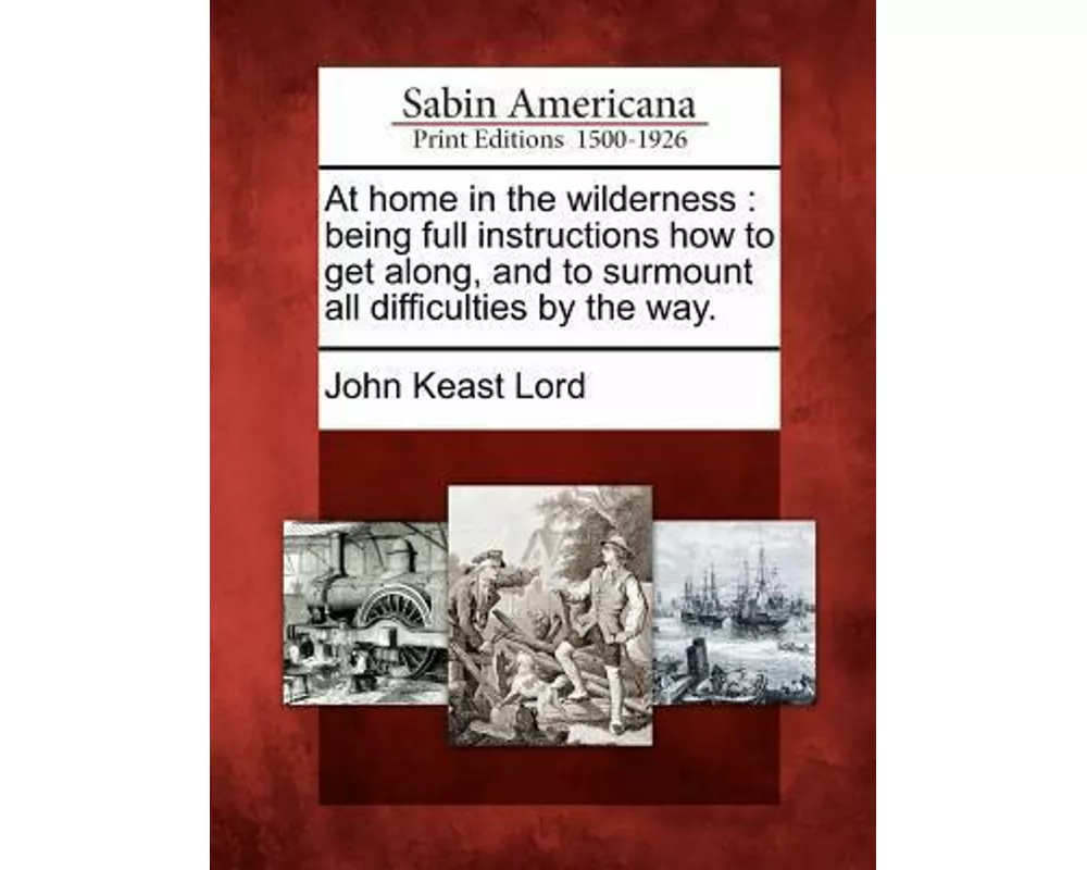 At Home in the Wilderness: Being Full Instructions How to Get Along, and to Surmount All Difficulties by the Way