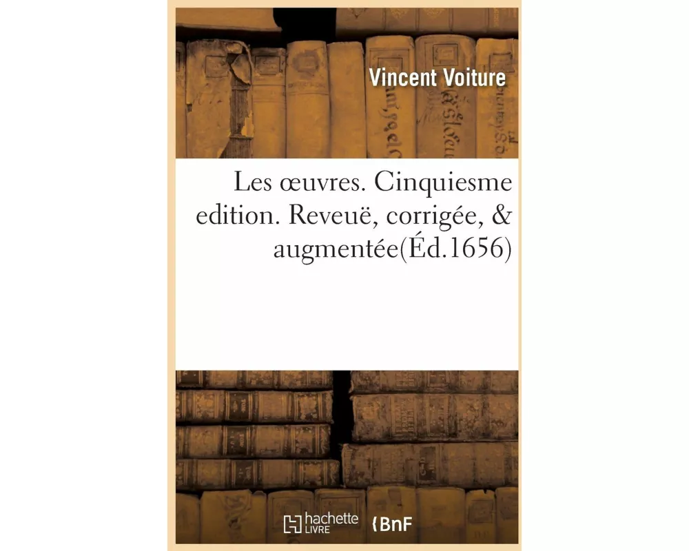 Les Oeuvres. Cinquiesme Edition. Reveuë, Corrigée, & Augmentée