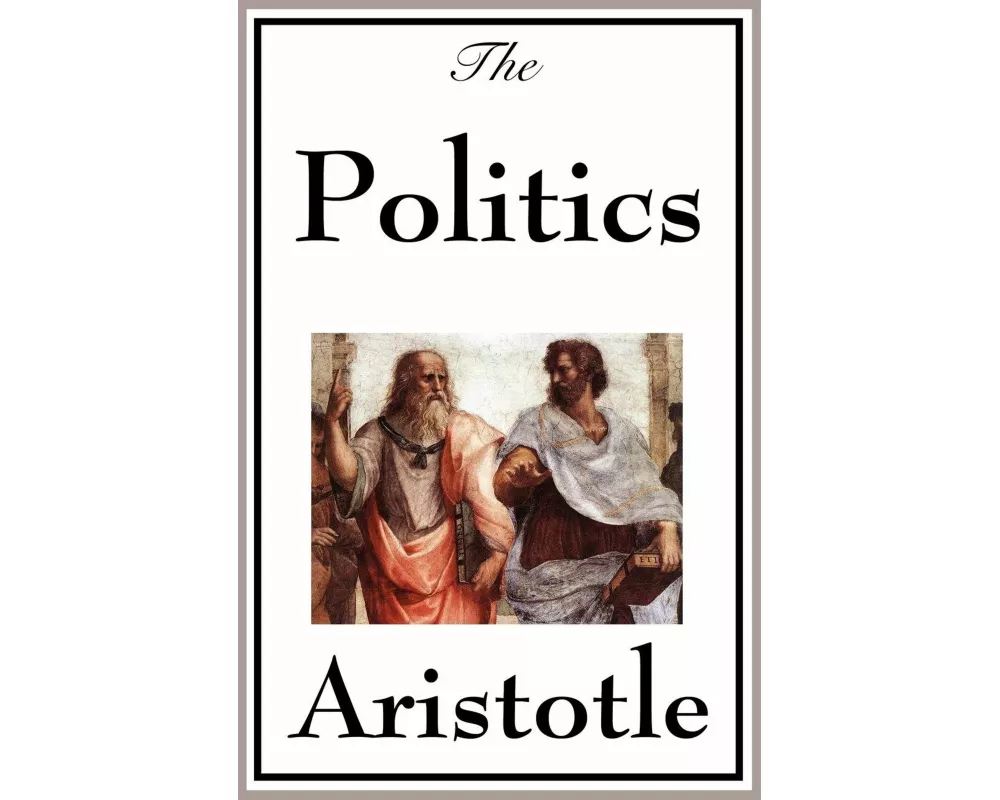 Politics - A Foundational Work on Government, Citizenship, Justice, and the Organization of Society