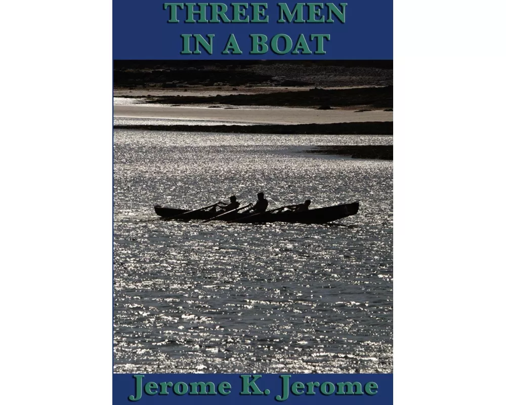 Three Men in a Boat - A Classic Comic Adventure of Friendship, Travel, and Misadventure on the Thames