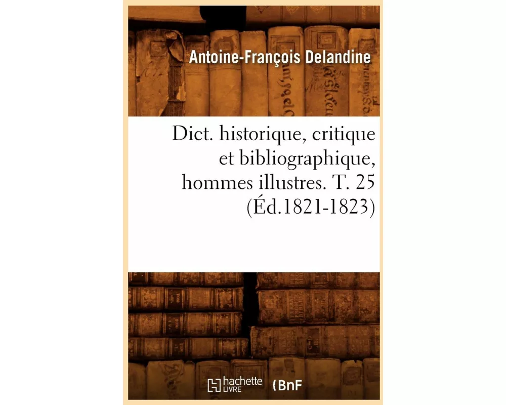 Dict. Historique, Critique Et Bibliographique, Hommes Illustres. T. 25 (Éd.1821-1823)