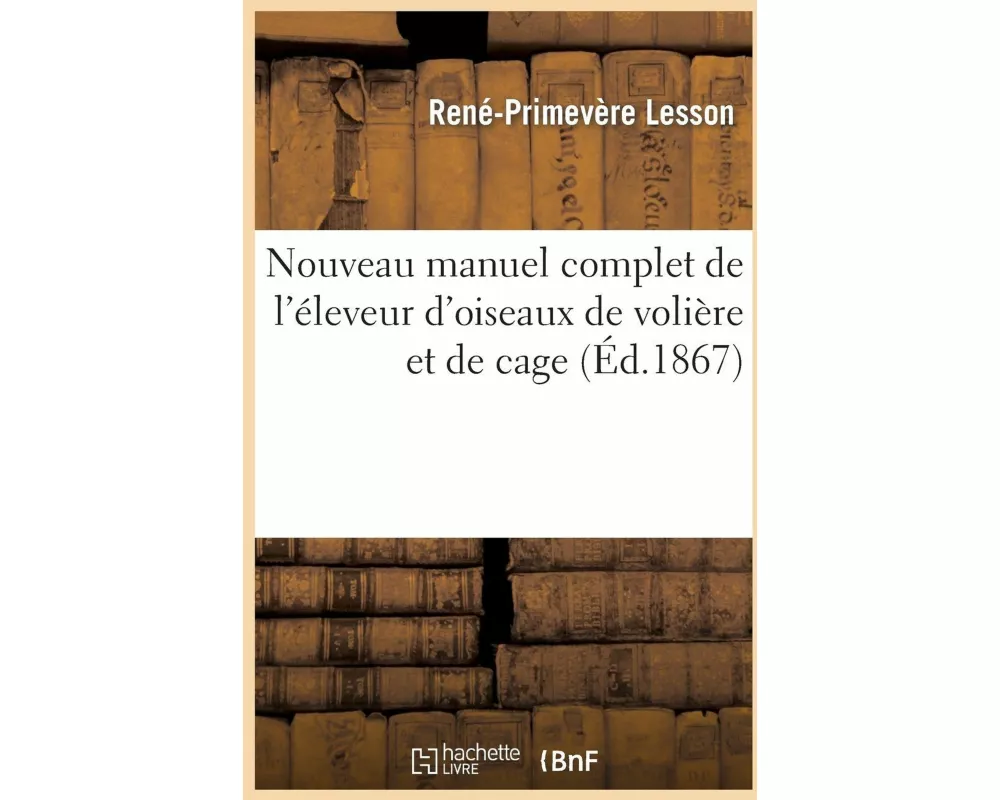 Nouveau Manuel Complet de l'Éleveur d'Oiseaux de Volière Et de Cage Ou Guide de l'Oiselier