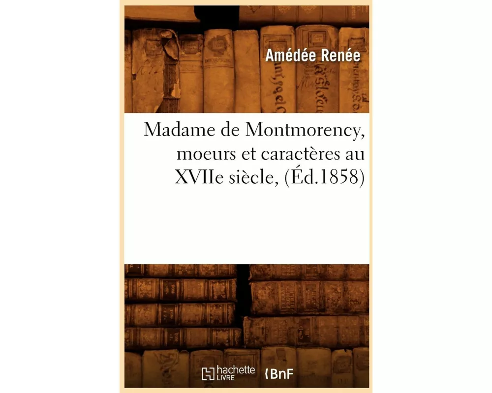 Madame de Montmorency, moeurs et caractères au XVIIe siècle, (Éd.1858)
