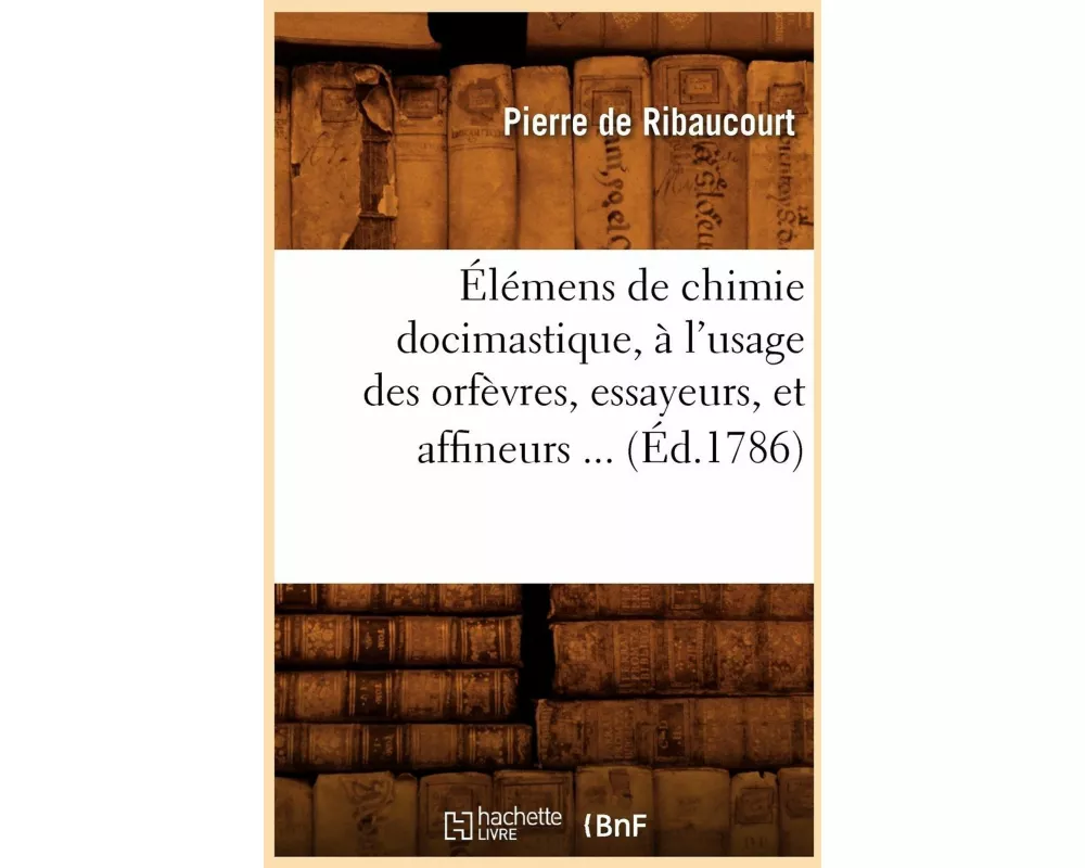Élémens de Chimie Docimastique, À l'Usage Des Orfèvres, Essayeurs, Et Affineurs (Éd.1786)