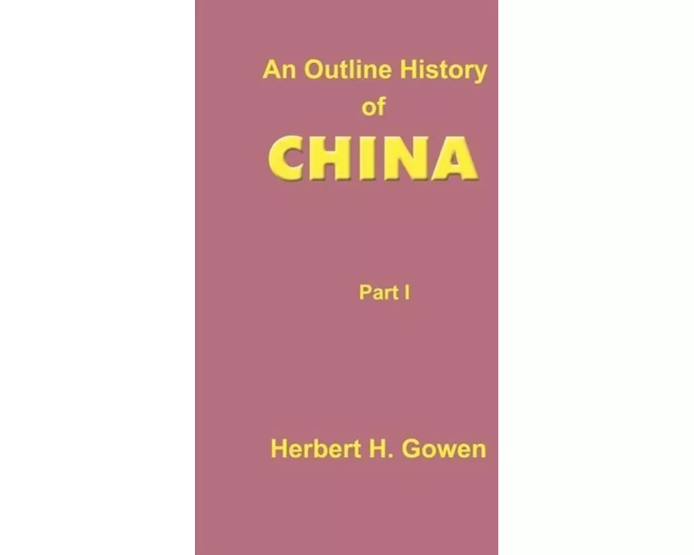 An Outline History of China: Part I: From the Earliest Times to the Manchu Conquest A.D. 1644