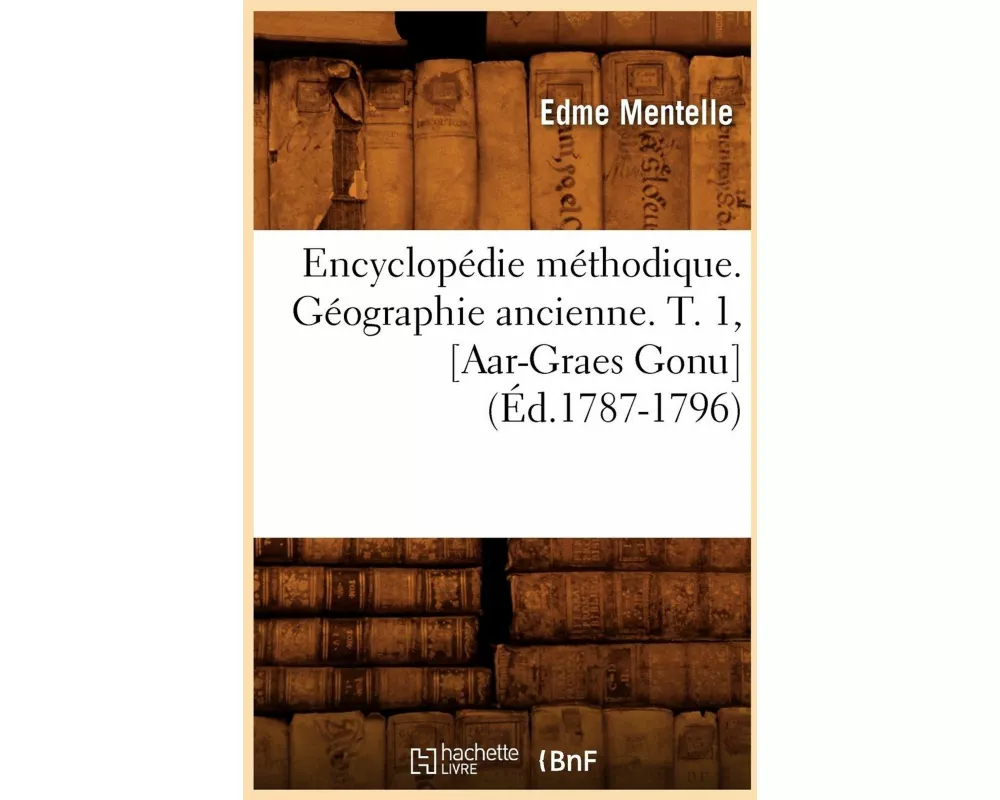 Encyclopédie Méthodique. Géographie Ancienne. T. 1, [aar-Graes Gonu] (Éd.1787-1796)