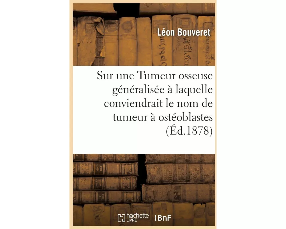 Sur Une Tumeur Osseuse Généralisée À Laquelle Conviendrait Le Nom de Tumeur À Ostéoblastes