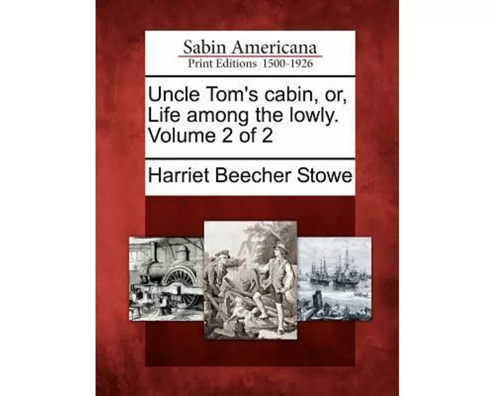 Uncle Tom's Cabin, Or, Life Among the Lowly. Volume 2 of 2