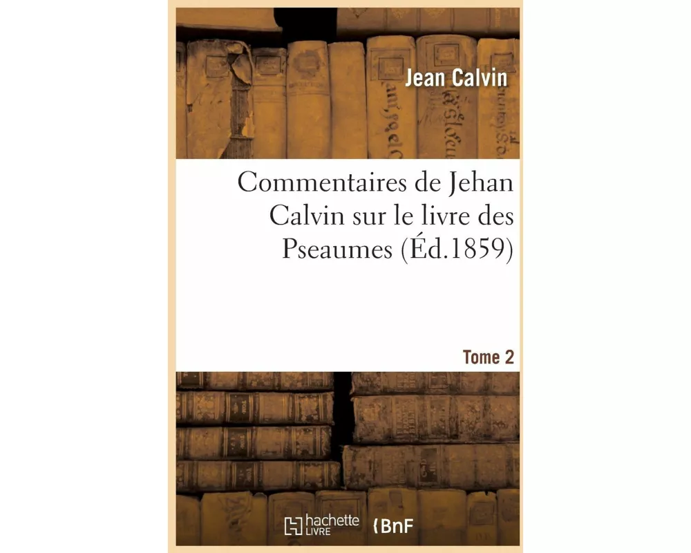 Commentaires de Jehan Calvin Sur Le Livre Des Pseaumes. Pseaume de LXIX À CL. Tome 2