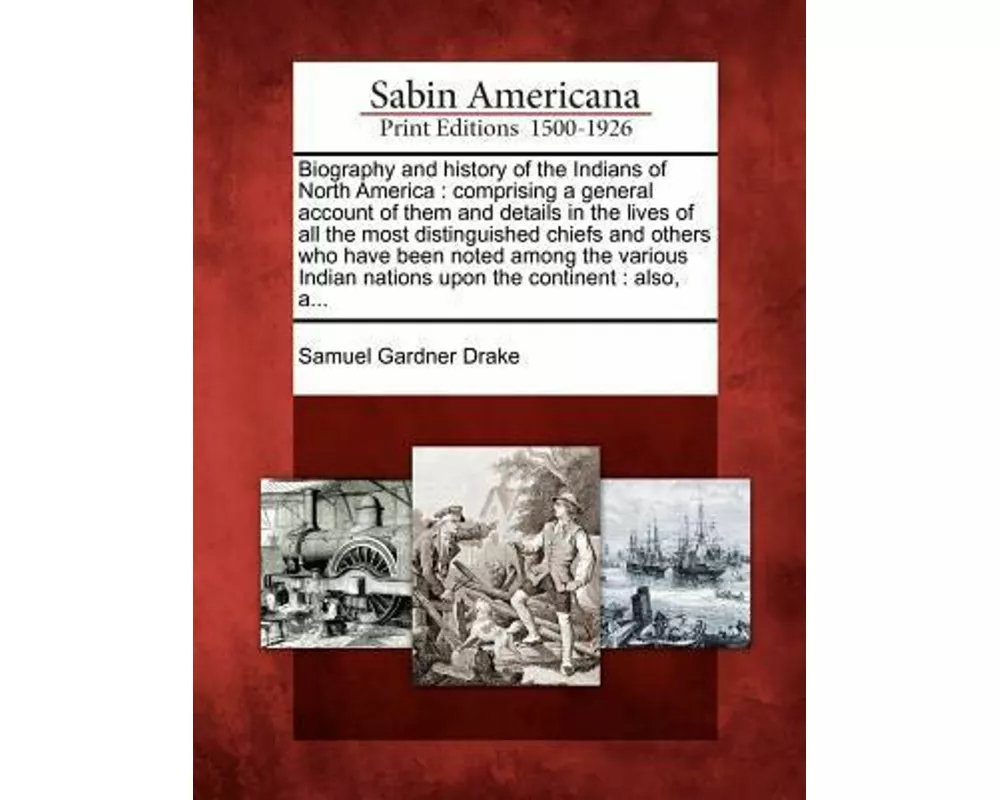 Biography and History of the Indians of North America: Comprising a General Account of Them and Details in the Lives of All the Most Distinguished Chi