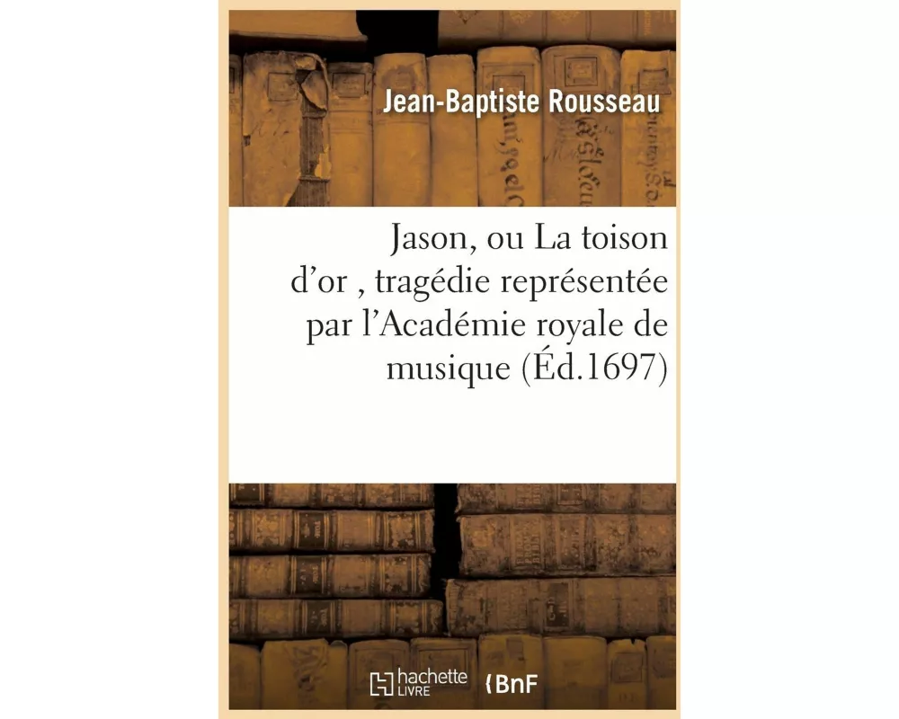 Jason, ou La toison d'or , tragédie représentée par l'Académie royale de musique