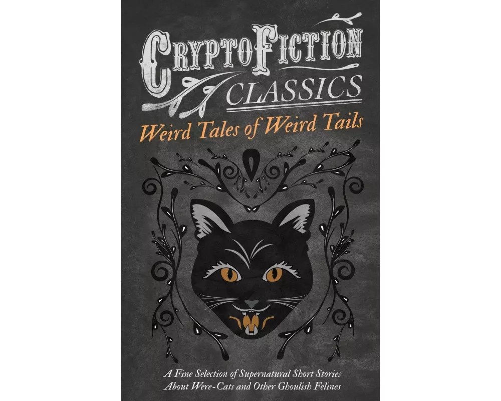 Weird Tales of Weird Tails - A Fine Selection of Supernatural Short Stories about Were-Cats and Other Ghoulish Felines (Cryptofiction Classics - Weird